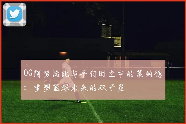 OG阿努诺比与平行时空中的莱纳德：重塑篮球未来的双子星