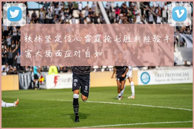 铁林坚定信心雷霆抢七胜利经验丰富大场面应对自如