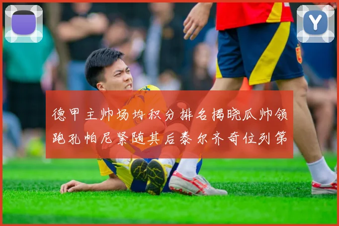 德甲主帅场均积分排名揭晓瓜帅领跑孔帕尼紧随其后泰尔齐奇位列第六