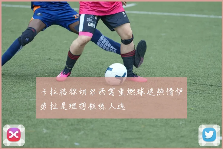 卡拉格称切尔西需重燃球迷热情伊劳拉是理想教练人选