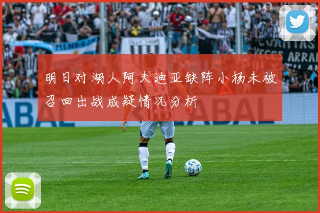 明日对湖人阿夫迪亚缺阵小杨未被召回出战成疑情况分析