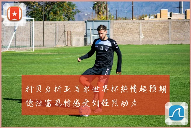 科贝分析亚马尔世界杯热情超预期德拉富恩特感受到强烈动力