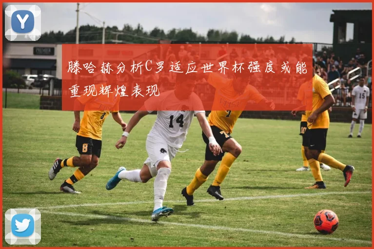 滕哈赫分析C罗适应世界杯强度或能重现辉煌表现