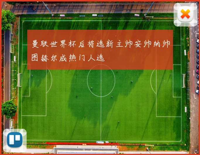 曼联世界杯后将选新主帅安帅纳帅图赫尔成热门人选