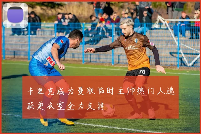 卡里克成为曼联临时主帅热门人选获更衣室全力支持