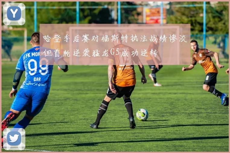 哈登季后赛对福斯特执法战绩惨淡但首轮逆袭猛龙G5成功逆转