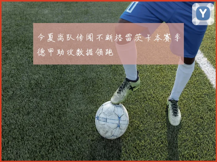 今夏离队传闻不断格雷茨卡本赛季德甲助攻数据领跑